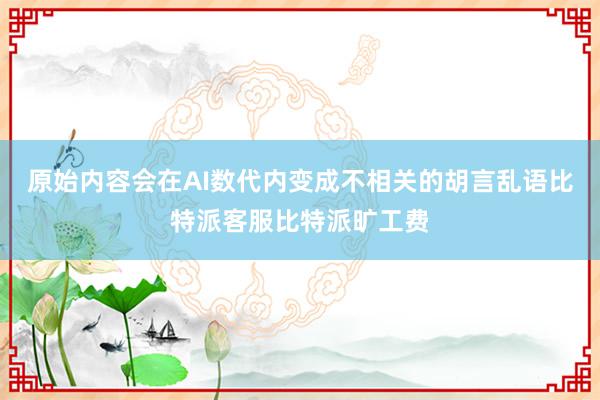 原始内容会在AI数代内变成不相关的胡言乱语比特派客服比特派旷工费