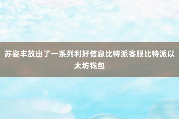 苏姿丰放出了一系列利好信息比特派客服比特派以太坊钱包