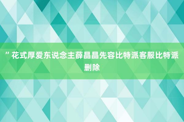 ”花式厚爱东说念主薛晶晶先容比特派客服比特派删除