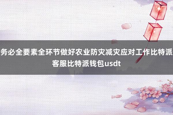 务必全要素全环节做好农业防灾减灾应对工作比特派客服比特派钱包usdt