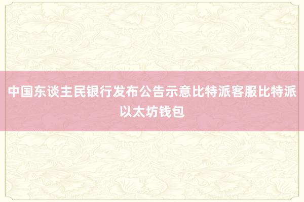 中国东谈主民银行发布公告示意比特派客服比特派以太坊钱包