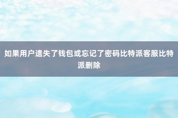 如果用户遗失了钱包或忘记了密码比特派客服比特派删除