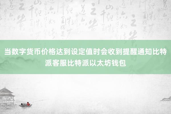 当数字货币价格达到设定值时会收到提醒通知比特派客服比特派以太坊钱包