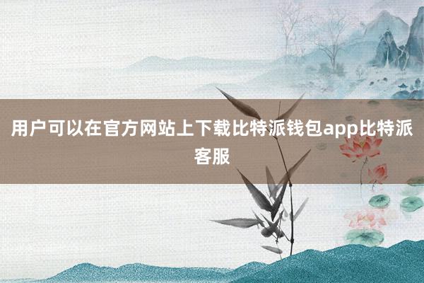 用户可以在官方网站上下载比特派钱包app比特派客服