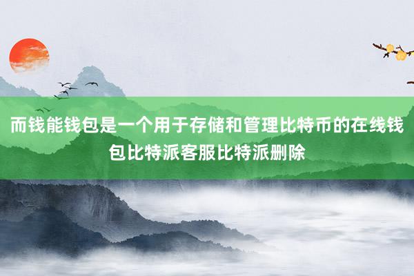 而钱能钱包是一个用于存储和管理比特币的在线钱包比特派客服比特派删除