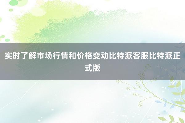 实时了解市场行情和价格变动比特派客服比特派正式版