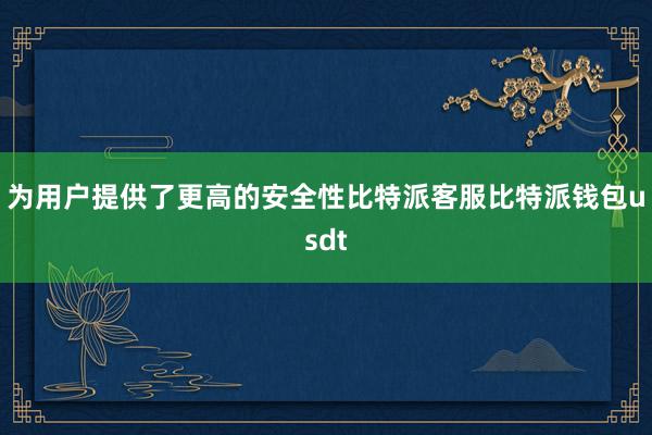 为用户提供了更高的安全性比特派客服比特派钱包usdt