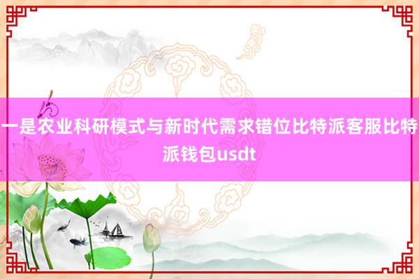 一是农业科研模式与新时代需求错位比特派客服比特派钱包usdt