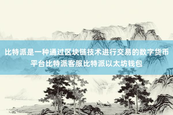 比特派是一种通过区块链技术进行交易的数字货币平台比特派客服比特派以太坊钱包