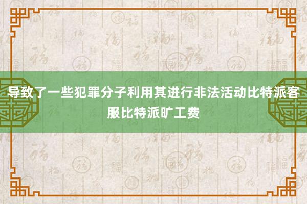 导致了一些犯罪分子利用其进行非法活动比特派客服比特派旷工费