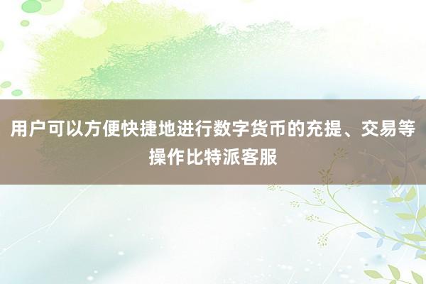 用户可以方便快捷地进行数字货币的充提、交易等操作比特派客服