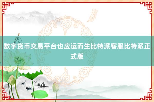 数字货币交易平台也应运而生比特派客服比特派正式版