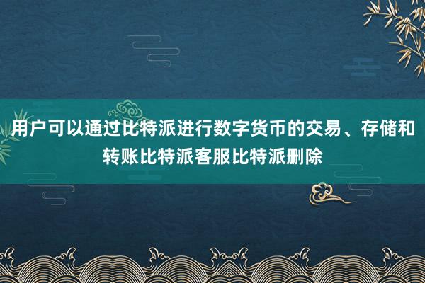 用户可以通过比特派进行数字货币的交易、存储和转账比特派客服比特派删除