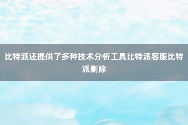 比特派还提供了多种技术分析工具比特派客服比特派删除