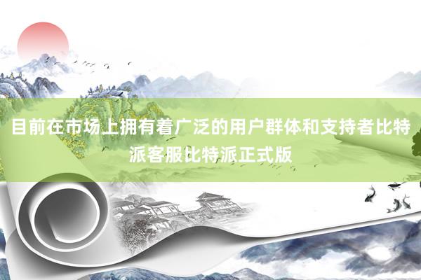 目前在市场上拥有着广泛的用户群体和支持者比特派客服比特派正式版