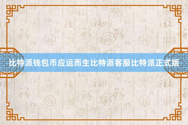 比特派钱包币应运而生比特派客服比特派正式版