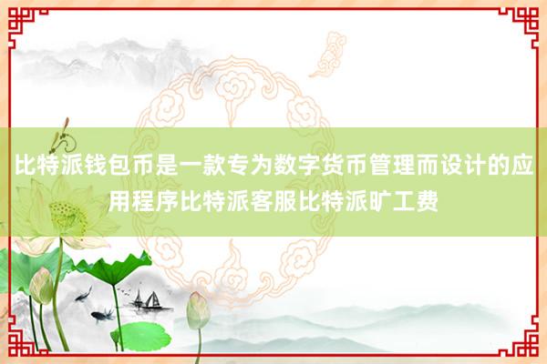 比特派钱包币是一款专为数字货币管理而设计的应用程序比特派客服比特派旷工费