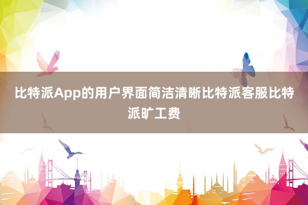 比特派App的用户界面简洁清晰比特派客服比特派旷工费