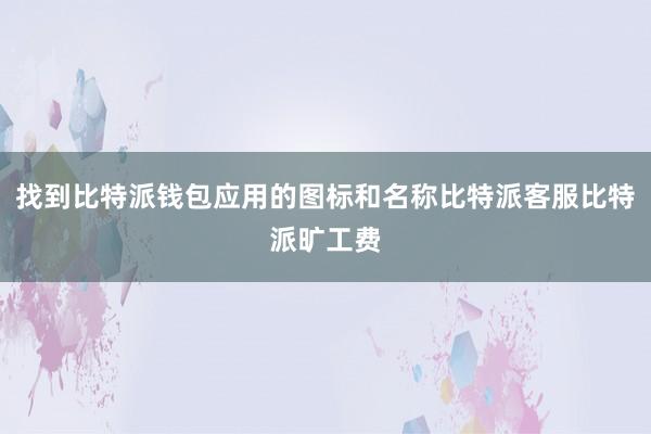 找到比特派钱包应用的图标和名称比特派客服比特派旷工费