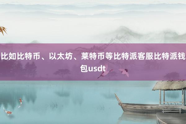 比如比特币、以太坊、莱特币等比特派客服比特派钱包usdt