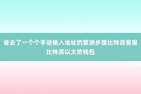 省去了一个个手动输入地址的繁琐步骤比特派客服比特派以太坊钱包