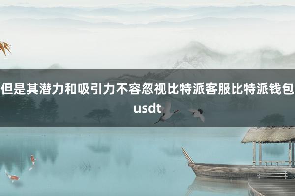 但是其潜力和吸引力不容忽视比特派客服比特派钱包usdt