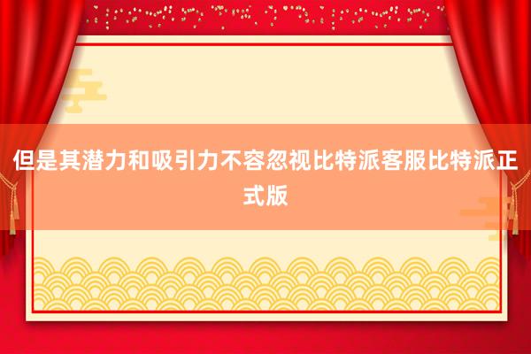 但是其潜力和吸引力不容忽视比特派客服比特派正式版