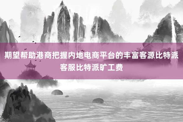 期望帮助港商把握内地电商平台的丰富客源比特派客服比特派旷工费