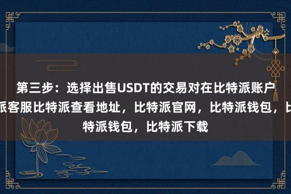 第三步：选择出售USDT的交易对在比特派账户页面比特派客服比特派查看地址，比特派官网，比特派钱包，比特派下载