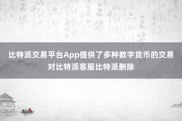 比特派交易平台App提供了多种数字货币的交易对比特派客服比特派删除