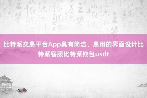 比特派交易平台App具有简洁、易用的界面设计比特派客服比特派钱包usdt