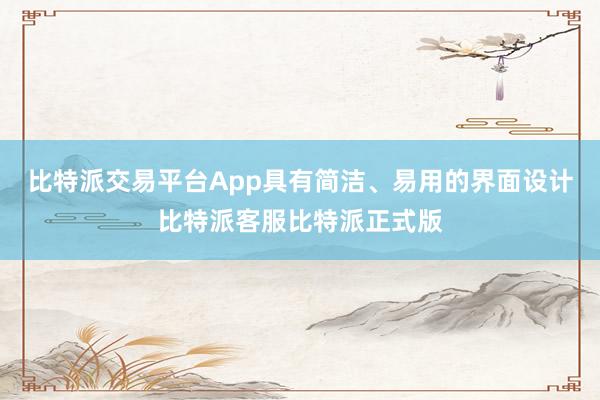 比特派交易平台App具有简洁、易用的界面设计比特派客服比特派正式版