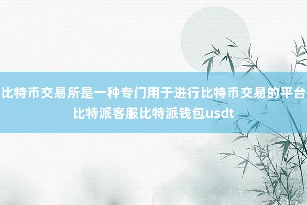 比特币交易所是一种专门用于进行比特币交易的平台比特派客服比特派钱包usdt