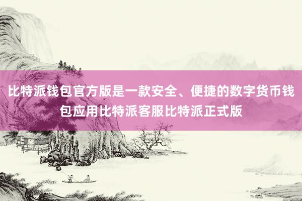 比特派钱包官方版是一款安全、便捷的数字货币钱包应用比特派客服比特派正式版