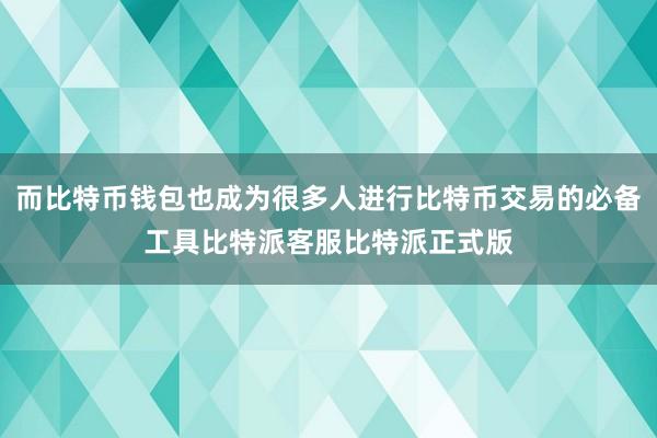 而比特币钱包也成为很多人进行比特币交易的必备工具比特派客服比特派正式版