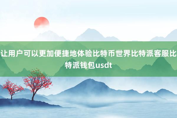 让用户可以更加便捷地体验比特币世界比特派客服比特派钱包usdt