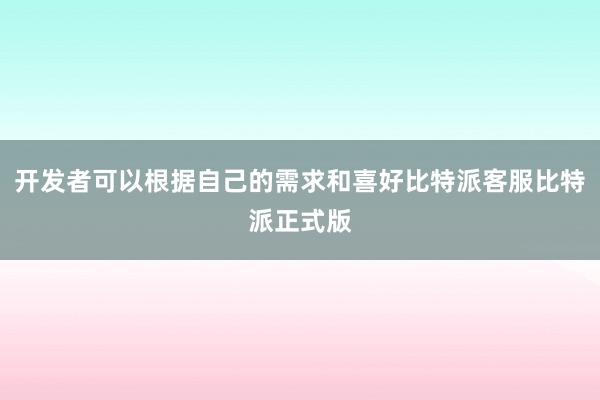 开发者可以根据自己的需求和喜好比特派客服比特派正式版