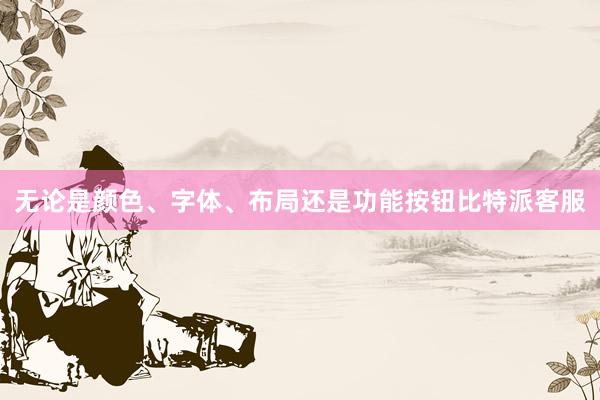 无论是颜色、字体、布局还是功能按钮比特派客服