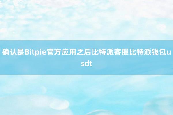 确认是Bitpie官方应用之后比特派客服比特派钱包usdt