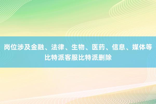 岗位涉及金融、法律、生物、医药、信息、媒体等比特派客服比特派删除