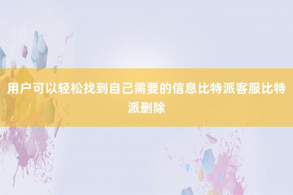 用户可以轻松找到自己需要的信息比特派客服比特派删除