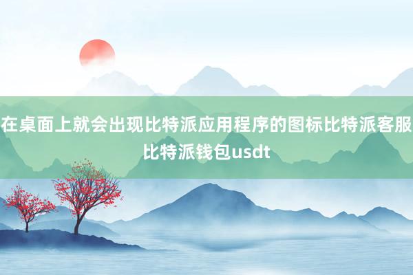 在桌面上就会出现比特派应用程序的图标比特派客服比特派钱包usdt