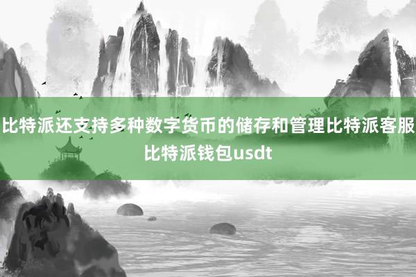 比特派还支持多种数字货币的储存和管理比特派客服比特派钱包usdt