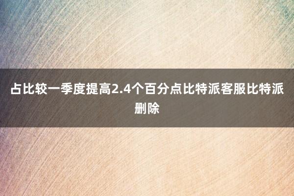 占比较一季度提高2.4个百分点比特派客服比特派删除