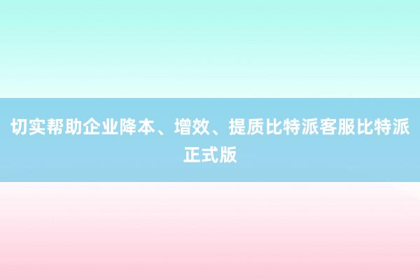 切实帮助企业降本、增效、提质比特派客服比特派正式版