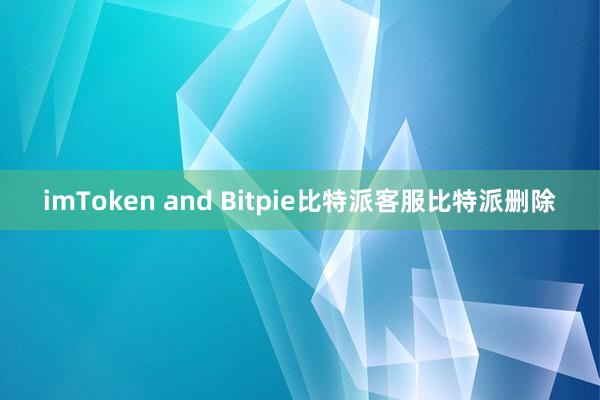 imToken and Bitpie比特派客服比特派删除