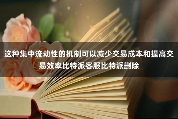 这种集中流动性的机制可以减少交易成本和提高交易效率比特派客服比特派删除