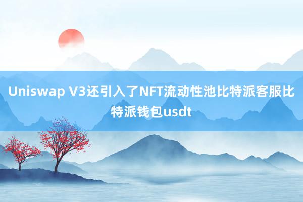 Uniswap V3还引入了NFT流动性池比特派客服比特派钱包usdt