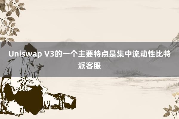 Uniswap V3的一个主要特点是集中流动性比特派客服