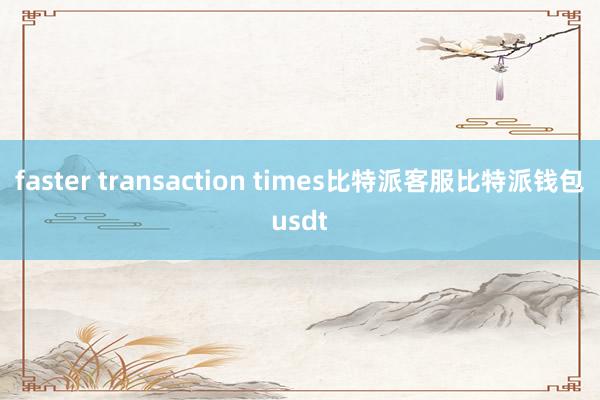 faster transaction times比特派客服比特派钱包usdt